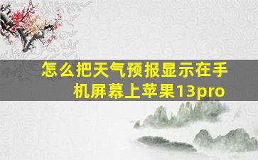 怎么把天气预报显示在手机屏幕上苹果13pro