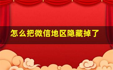 怎么把微信地区隐藏掉了