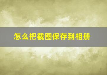 怎么把截图保存到相册