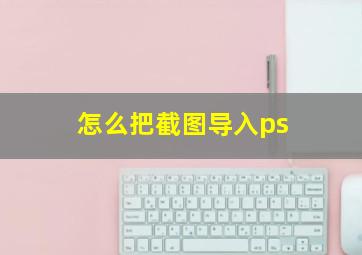 怎么把截图导入ps