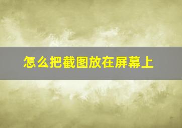 怎么把截图放在屏幕上