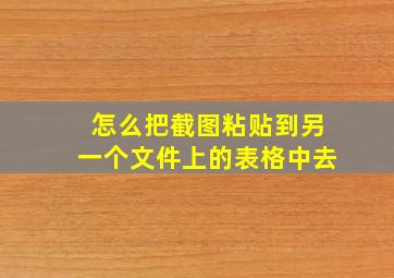 怎么把截图粘贴到另一个文件上的表格中去