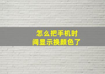 怎么把手机时间显示换颜色了