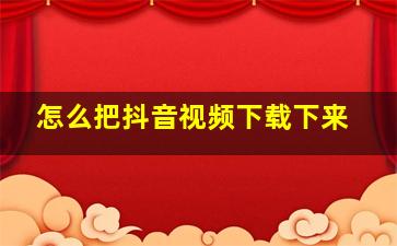 怎么把抖音视频下载下来