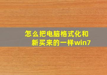 怎么把电脑格式化和新买来的一样win7