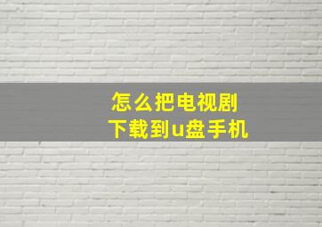 怎么把电视剧下载到u盘手机