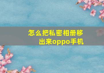 怎么把私密相册移出来oppo手机