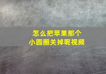 怎么把苹果那个小圆圈关掉呢视频