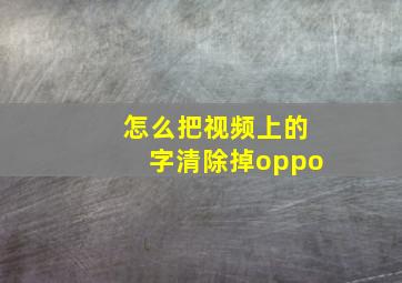 怎么把视频上的字清除掉oppo