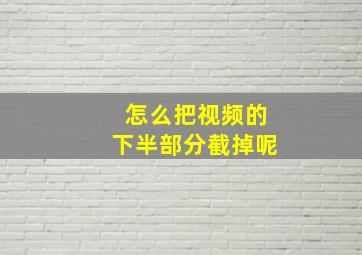 怎么把视频的下半部分截掉呢