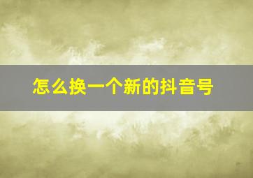 怎么换一个新的抖音号