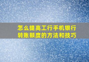 怎么提高工行手机银行转账额度的方法和技巧