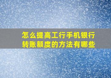 怎么提高工行手机银行转账额度的方法有哪些