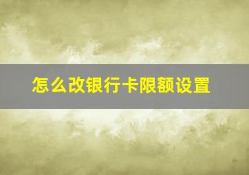 怎么改银行卡限额设置