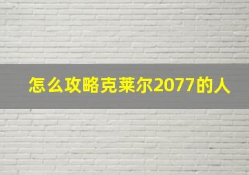 怎么攻略克莱尔2077的人