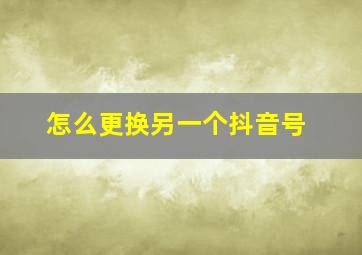 怎么更换另一个抖音号