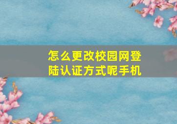 怎么更改校园网登陆认证方式呢手机