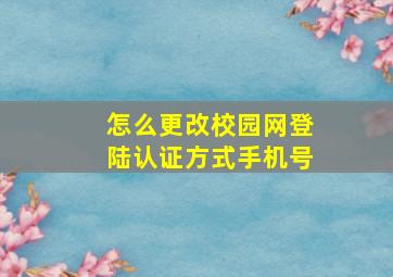 怎么更改校园网登陆认证方式手机号