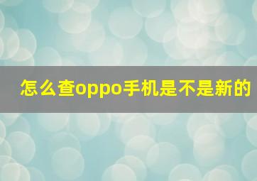 怎么查oppo手机是不是新的