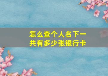 怎么查个人名下一共有多少张银行卡