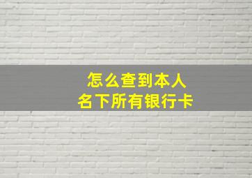 怎么查到本人名下所有银行卡