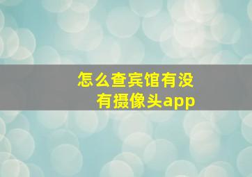 怎么查宾馆有没有摄像头app