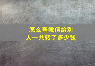 怎么查微信给别人一共转了多少钱