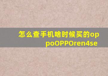 怎么查手机啥时候买的oppoOPPOren4se