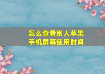 怎么查看别人苹果手机屏幕使用时间