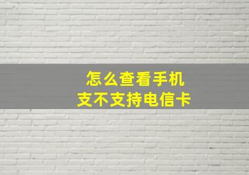 怎么查看手机支不支持电信卡