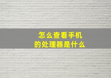 怎么查看手机的处理器是什么