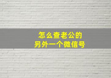 怎么查老公的另外一个微信号