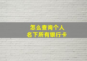 怎么查询个人名下所有银行卡