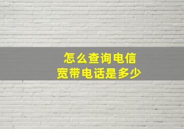 怎么查询电信宽带电话是多少