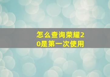 怎么查询荣耀20是第一次使用