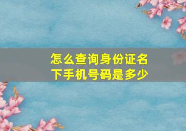 怎么查询身份证名下手机号码是多少