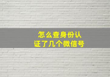 怎么查身份认证了几个微信号