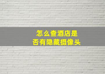 怎么查酒店是否有隐藏摄像头