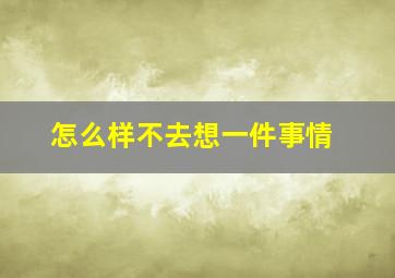 怎么样不去想一件事情