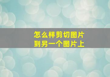 怎么样剪切图片到另一个图片上