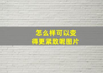 怎么样可以变得更紧致呢图片