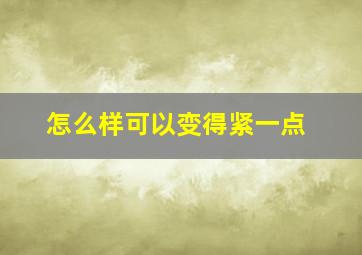 怎么样可以变得紧一点