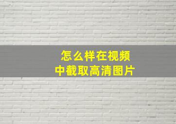 怎么样在视频中截取高清图片