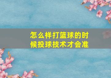 怎么样打篮球的时候投球技术才会准