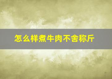 怎么样煮牛肉不舍称斤