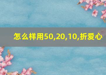 怎么样用50,20,10,折爱心