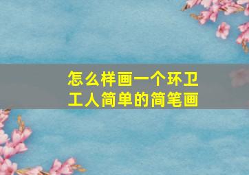 怎么样画一个环卫工人简单的简笔画