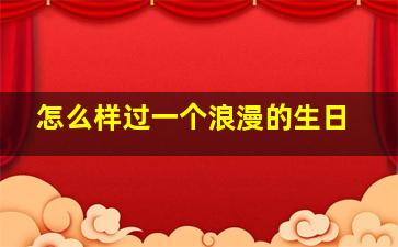 怎么样过一个浪漫的生日