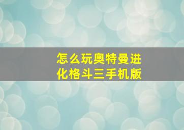 怎么玩奥特曼进化格斗三手机版