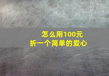 怎么用100元折一个简单的爱心